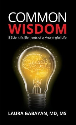 Common Wisdom: 8 Scientific Elements of a Meaningful Life by Gabayan, Laura