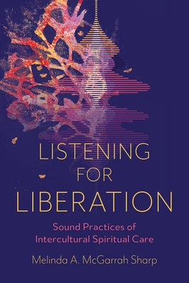 Listening for Liberation: Sound Practices of Intercultural Spiritual Care by McGarrah Sharp, Melinda A.