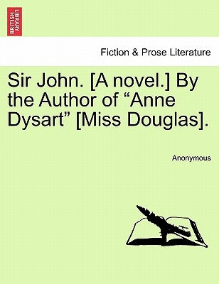 Sir John. [A Novel.] by the Author of "Anne Dysart" [Miss Douglas]. by Anonymous