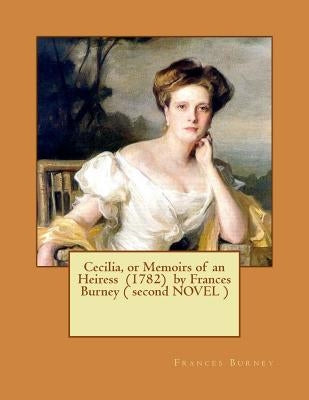 Cecilia, or Memoirs of an Heiress (1782) by Frances Burney ( second NOVEL ) by Burney, Frances