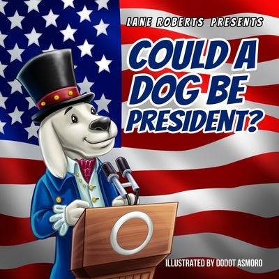 Could A Dog Be President? by Asmoro, Dodot