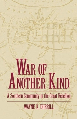 War of Another Kind: A Southern Community in the Great Rebellion by Durrill, Wayne K.