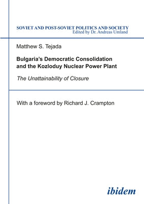 Bulgaria's Democratic Consolidation and the Kozloduy Nuclear Power Plant: The Unattainability of Closure by Tejada, Matthew