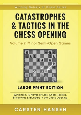 Catastrophes & Tactics in the Chess Opening - Volume 7: Minor Semi-Open Games - Large Print Edition: Winning in 15 Moves or Less: Chess Tactics, Brill by Hansen, Carsten