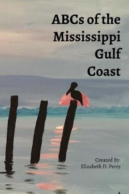 ABC's of the Mississippi Gulf Coast: A Colorful Guide to the Mississippi Gulf Coast by Perry, Elizabeth D.