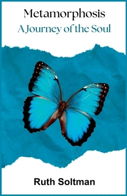 Metamorphosis: A Journey of the Soul by Soltman, Ruth