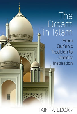 The Dream in Islam: From Qur'anic Tradition to Jihadist Inspiration by Edgar, Iain R.