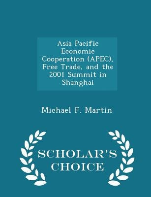 Asia Pacific Economic Cooperation (Apec), Free Trade, and the 2001 Summit in Shanghai - Scholar's Choice Edition by Martin, Michael F.