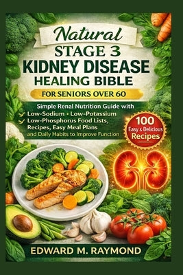 Natural Stage 3 Kidney Disease Healing Bible For Seniors over 60: Simple Renal Nutrition Guide with Low-sodium, low-potassium & low-phosphorus food li by Raymond, Edward M.