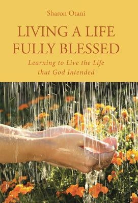 Living a Life Fully Blessed: Learning to Live the Life that God Intended by Otani, Sharon