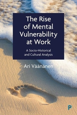 The Rise of Mental Vulnerability at Work: A Socio-Historical and Cultural Analysis by Väänänen, Ari