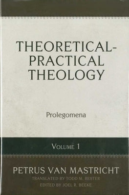 Theoretical-Practical Theology, Vol. 1: Prolegomena by Van Mastricht, Petrus