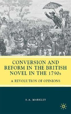 Conversion and Reform in the British Novel in the 1790s: A Revolution of Opinions by Markley, A.