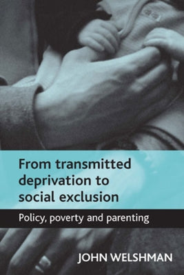From Transmitted Deprivation to Social Exclusion: Policy, Poverty, and Parenting by Welshman, John