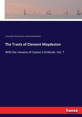 The Tracts of Clement Maydeston: With the remains of Caxton's Ordinale. Vol. 7 by Wordsworth, Christopher