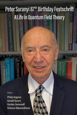 Peter Suranyi 87th Birthday Festschrift: A Life in Quantum Field Theory by Argyres, Philip C.