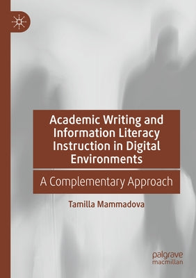 Academic Writing and Information Literacy Instruction in Digital Environments: A Complementary Approach by Mammadova, Tamilla
