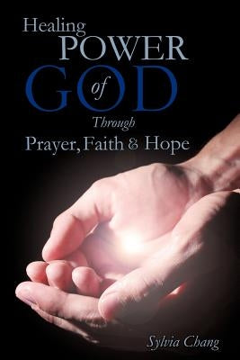 Healing Power of God Through Prayer, Faith and Hope by Chang, Sylvia