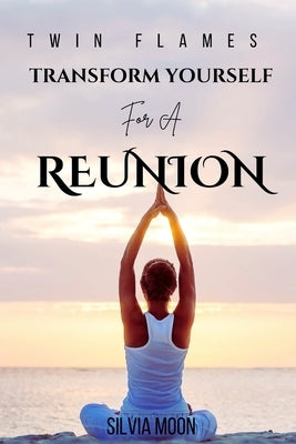 Transform Yourself for a Union 11: 11: A Practical Guide For Healing by Moon, Silvia