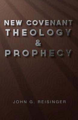 New Covenant Theology and Prophecy by Reisinger, John G.