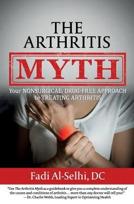 The Arthritis Myth: Your Nonsurgical, Drug-Free Approach to Treating Arthritis by Al-Selhi DC, Fadi