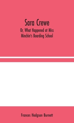 Sara Crewe; Or, What Happened at Miss Minchin's Boarding School by Hodgson Burnett, Frances