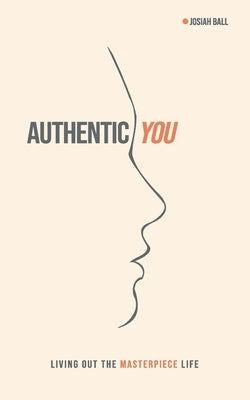 Authentic You: Living out the Masterpiece Life by Ball, Josiah