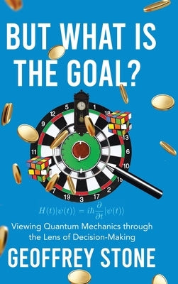 But What is the Goal?: Viewing Quantum Mechanics through the Lens of Decision-Making by Stone, Geoffrey