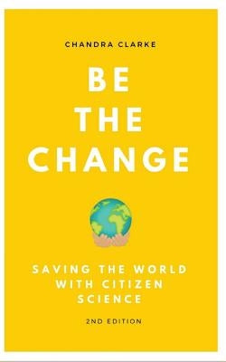 Be the Change: Saving the World with Citizen Science by Clarke, Chandra