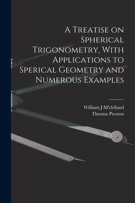 A Treatise on Spherical Trigonometry, With Applications to Sperical Geometry and Numerous Examples by Preston, Thomas