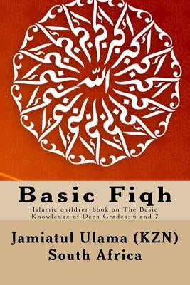 Basic Fiqh: Islamic children book on The Basic Knowledge of Deen Grades: 6 and 7 by South Africa, Jamiatul Ulama