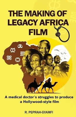 THE MAKING OF LEGACY AFRICA FILM-- A medical doctor's struggles to produce a Hollywood-style film by Peprah-Gyamfi, Robert