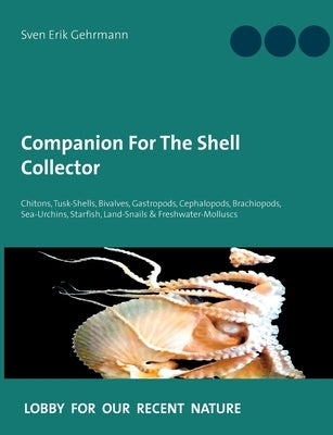 Companion For The Shell Collector: Chitons, Tusk-Shells, Bivalves, Gastropods, Cephalopods, Brachiopods, Sea-Urchins, Starfish, Land-Snails & Freshwat by Gehrmann, Sven Erik