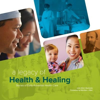 A Legacy of Health & Healing: Stories of Early Adventist Health Care by Quevedo, Jane Allen