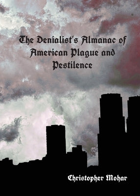 The Denialist's Almanac of American Plague and Pestilence by Mohar, Crhistopher