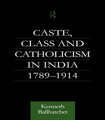 Caste, Class and Catholicism in India 1789-1914 by Ballhatchet, Kenneth
