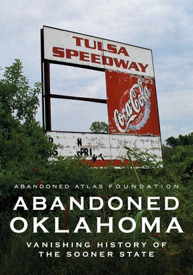 Abandoned Oklahoma: Vanishing History of the Sooner State by Abandoned Atlas Foundation
