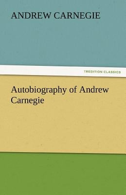 Autobiography of Andrew Carnegie by Carnegie, Andrew
