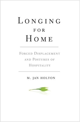 Longing for Home: Forced Displacement and Postures of Hospitality by Holton, M. Jan