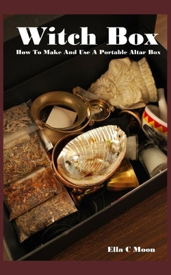 Witch Box: How To Make And Use A Portable Altar Box by Moon, Ella C.