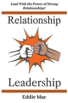 Relationship Leadership: Lead With the Power of Strong Relationships! by Mac, Eddie