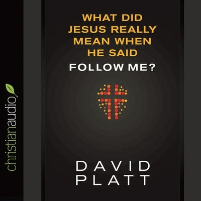 What Did Jesus Really Mean When He Said Follow Me? by Platt, David