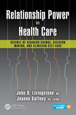Relationship Power in Health Care: Science of Behavior Change, Decision Making, and Clinician Self-Care by Livingstone M. D., John B.