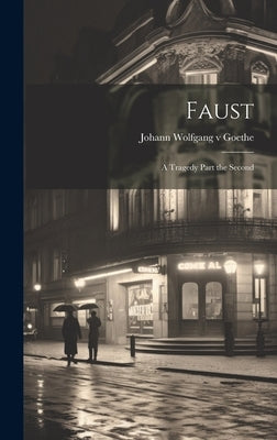 Faust: A Tragedy Part the Second by Goethe, Johann Wolfgang V.