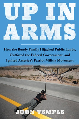 Up in Arms: How the Bundy Family Hijacked Public Lands, Outfoxed the Federal Government, and Ignited America's Patriot Militia Mov by Temple, John
