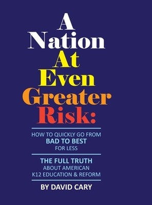 A Nation At Even Greater Risk - Full Color Hard Cover: How To Quickly Go From BAD To BEST For Less by Cary, David