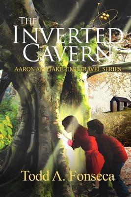 The Inverted Cavern: Aaron and Jake Time Travel Adventures by Fonseca, Todd A.