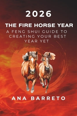 2026 Year of the Fire Horse: A Feng Shui Guide to Creating Your Best Year Yet by Barreto, Ana