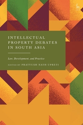 Intellectual Property Debates in South Asia: Law, Development, and Practice by Upreti, Pratyush Nath