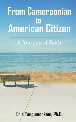 From Cameroonian to American Citizen: A Journey of Faith by Tangumonkem, Eric